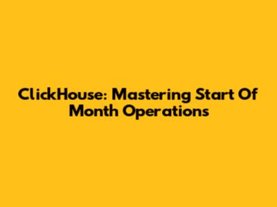 ClickHouse: Mastering Start Of Month Operations
