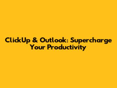 ClickUp & Outlook: Supercharge Your Productivity