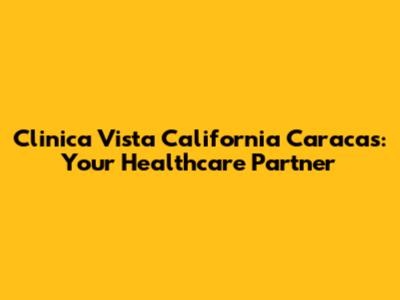 Clinica Vista California Caracas: Your Healthcare Partner