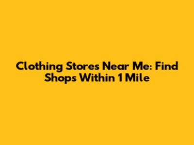 Clothing Stores Near Me: Find Shops Within 1 Mile