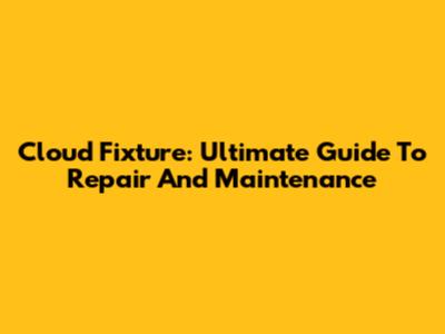 Cloud Fixture: Ultimate Guide To Repair And Maintenance