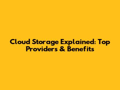 Cloud Storage Explained: Top Providers & Benefits