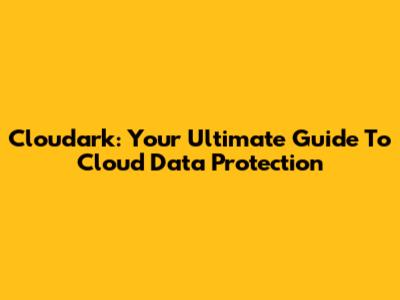 Cloudark: Your Ultimate Guide To Cloud Data Protection