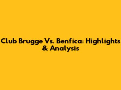 Club Brugge Vs. Benfica: Highlights & Analysis