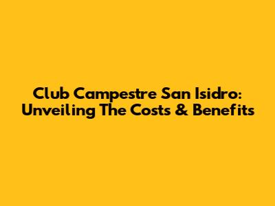 Club Campestre San Isidro: Unveiling The Costs & Benefits
