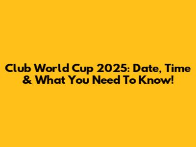Club World Cup 2025: Date, Time & What You Need To Know!