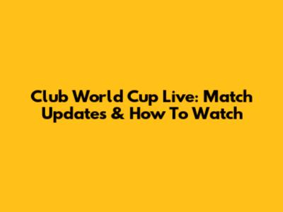 Club World Cup Live: Match Updates & How To Watch