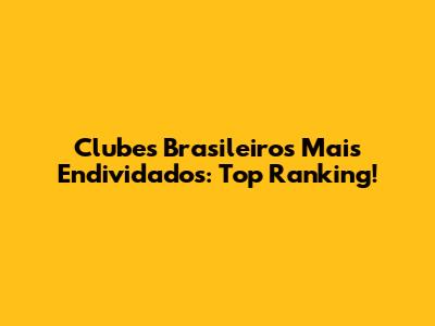 Clubes Brasileiros Mais Endividados: Top Ranking!