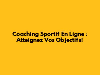 Coaching Sportif En Ligne : Atteignez Vos Objectifs!