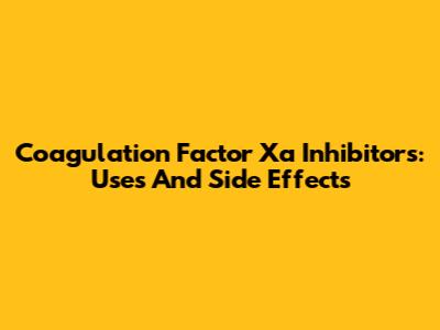 Coagulation Factor Xa Inhibitors: Uses And Side Effects