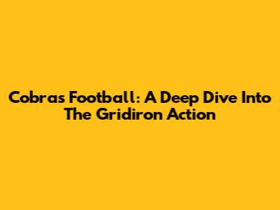 Cobras Football: A Deep Dive Into The Gridiron Action