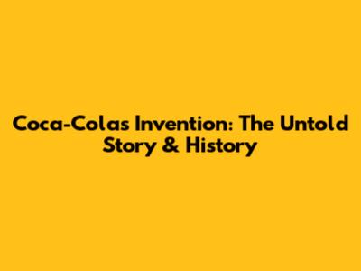 Coca-Cola's Invention: The Untold Story & History