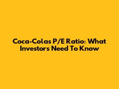 Coca-Cola's P/E Ratio: What Investors Need To Know