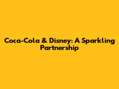 Coca-Cola & Disney: A Sparkling Partnership