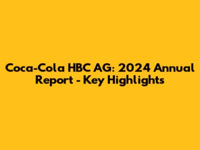 Coca-Cola HBC AG: 2024 Annual Report - Key Highlights