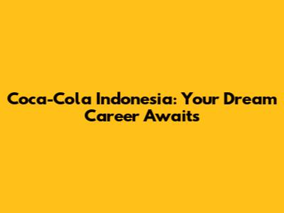 Coca-Cola Indonesia: Your Dream Career Awaits