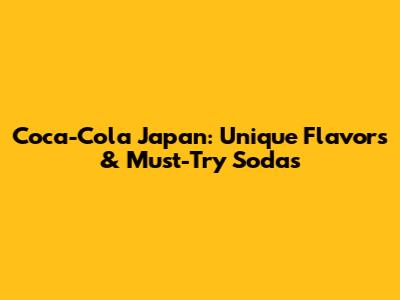 Coca-Cola Japan: Unique Flavors & Must-Try Sodas