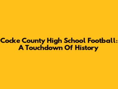 Cocke County High School Football: A Touchdown Of History
