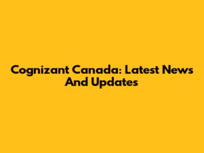 Cognizant Canada: Latest News And Updates