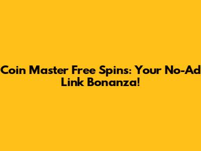 Coin Master Free Spins: Your No-Ad Link Bonanza!