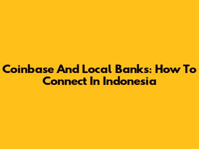 Coinbase And Local Banks: How To Connect In Indonesia