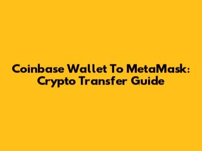 Coinbase Wallet To MetaMask: Crypto Transfer Guide