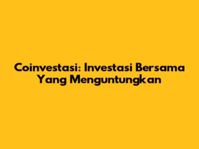 Coinvestasi: Investasi Bersama Yang Menguntungkan