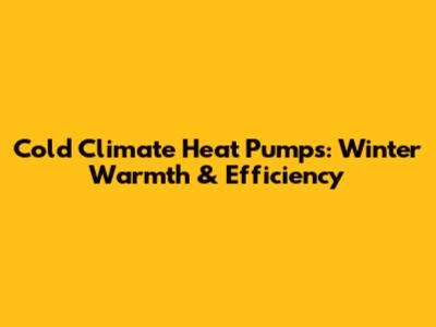 Cold Climate Heat Pumps: Winter Warmth & Efficiency
