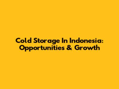Cold Storage In Indonesia: Opportunities & Growth