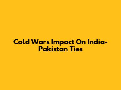 Cold War's Impact On India-Pakistan Ties