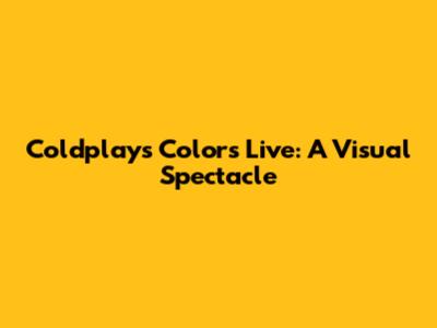 Coldplay's "Colors" Live: A Visual Spectacle