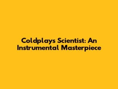 Coldplay's "Scientist": An Instrumental Masterpiece