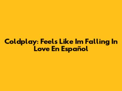 Coldplay: 'Feels Like I'm Falling In Love' En Español