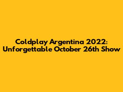 Coldplay Argentina 2022: Unforgettable October 26th Show