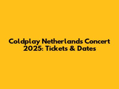 Coldplay Netherlands Concert 2025: Tickets & Dates