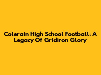 Colerain High School Football: A Legacy Of Gridiron Glory