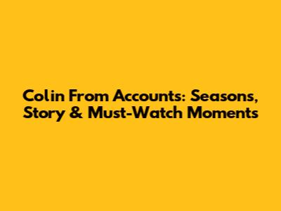 Colin From Accounts: Seasons, Story & Must-Watch Moments