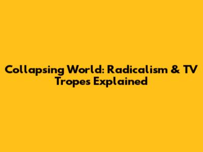Collapsing World: Radicalism & TV Tropes Explained