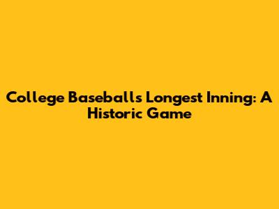 College Baseball's Longest Inning: A Historic Game