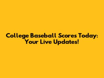 College Baseball Scores Today: Your Live Updates!