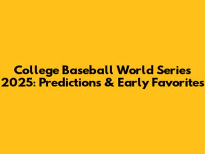 College Baseball World Series 2025: Predictions & Early Favorites