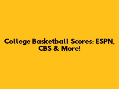 College Basketball Scores: ESPN, CBS & More!