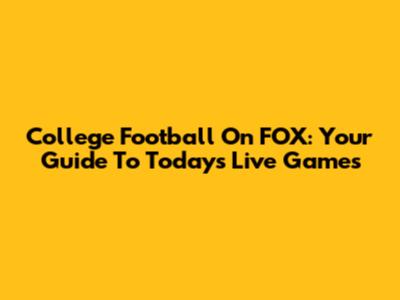 College Football On FOX: Your Guide To Today's Live Games