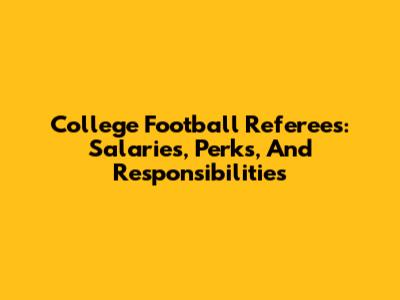 College Football Referees: Salaries, Perks, And Responsibilities