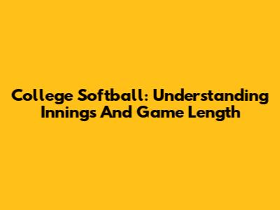 College Softball: Understanding Innings And Game Length