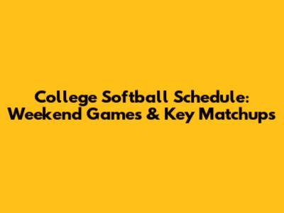 College Softball Schedule: Weekend Games & Key Matchups