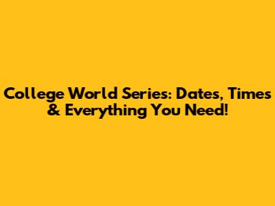 College World Series: Dates, Times & Everything You Need!