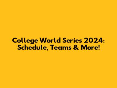 College World Series 2024: Schedule, Teams & More!