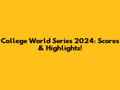 College World Series 2024: Scores & Highlights!