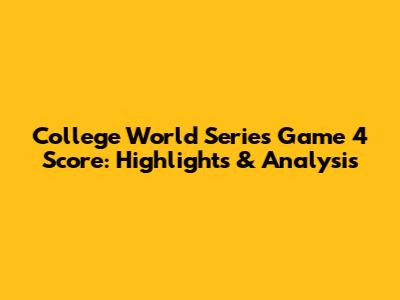 College World Series Game 4 Score: Highlights & Analysis